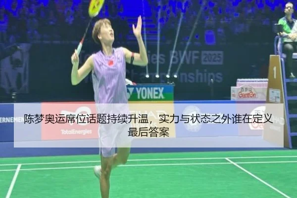陈梦奥运席位话题持续升温，实力与状态之外谁在定义最后答案