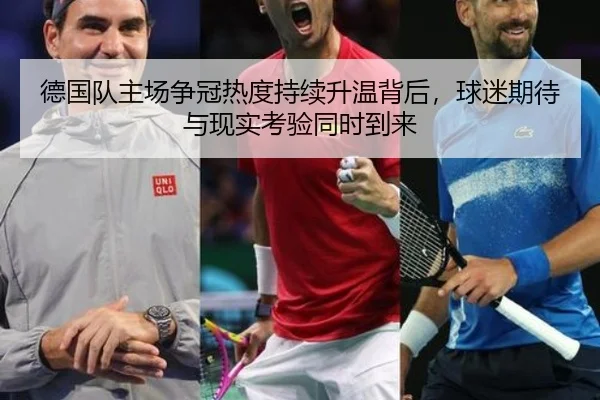 德国队主场争冠热度持续升温背后，球迷期待与现实考验同时到来